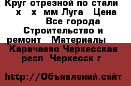 Круг отрезной по стали D230х2,5х22мм Луга › Цена ­ 55 - Все города Строительство и ремонт » Материалы   . Карачаево-Черкесская респ.,Черкесск г.